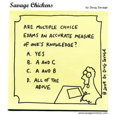 Savage Chickens cartoon: Are multiple choice exams an accurate measure of one's knowledge? A. Yes B. A and C C. A and B D. All of the above